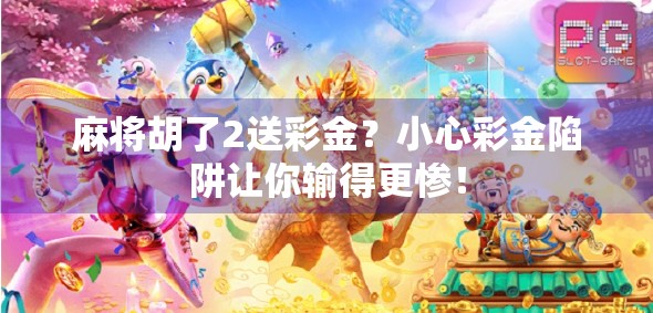 麻将胡了2送彩金？小心彩金陷阱让你输得更惨！