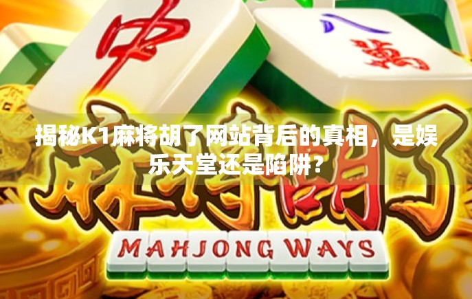 揭秘K1麻将胡了网站背后的真相,是娱乐天堂还是陷阱? 揭秘K1麻将胡了网站背后的真相,是娱乐天堂还是陷阱?