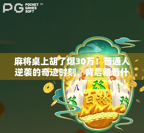 麻将桌上胡了爆30万！普通人逆袭的奇迹时刻，背后藏着什么秘密？