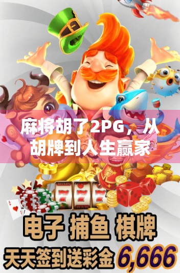 麻将胡了2PG,从胡牌到人生赢家的社交密码