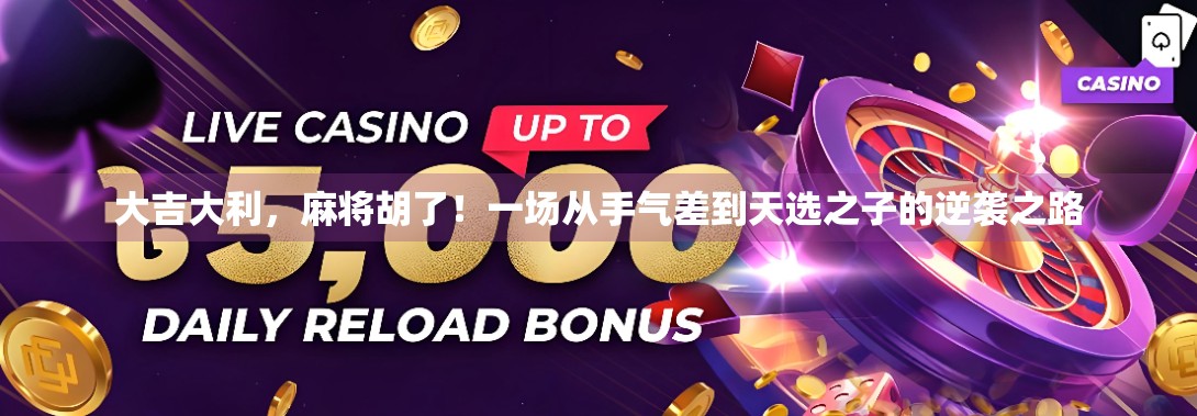 大吉大利,麻将胡了!一场从手气差到天选之子的逆袭之路 大吉大利,麻将胡了!一场从手气差到天选之子的逆袭之路