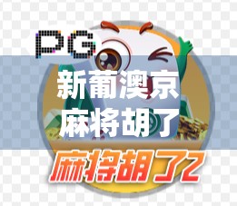 新葡澳京麻将胡了!一场跨越时空的牌局狂欢,你敢信吗? 新葡澳京麻将胡了!一场跨越时空的牌局狂欢,你敢信吗?