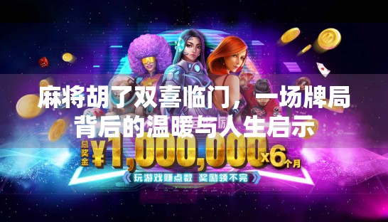 麻将胡了双喜临门，一场牌局背后的温暖与人生启示