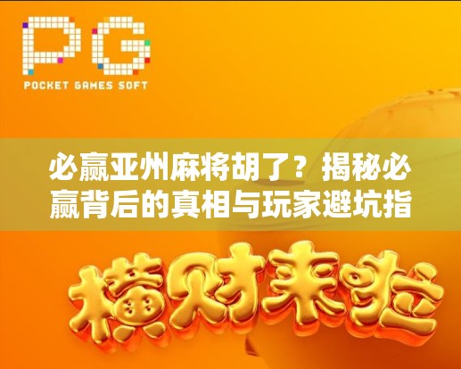 必赢亚州麻将胡了？揭秘必赢背后的真相与玩家避坑指南