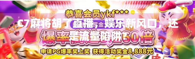 C7麻将胡了直播，娱乐新风口，还是流量陷阱？