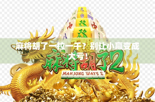 麻将胡了一拉一千?别让小赢变成大亏!