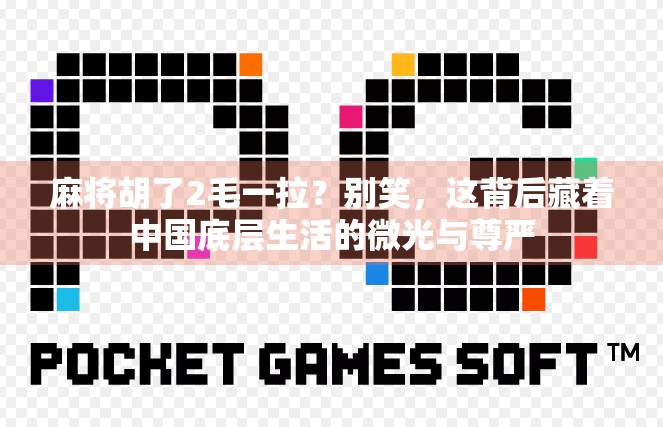 麻将胡了2毛一拉?别笑,这背后藏着中国底层生活的微光与尊严 麻将胡了2毛一拉?别笑,这背后藏着中国底层生活的微光与尊严