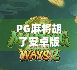 PG麻将胡了安卓版，沉浸式娱乐新体验，你玩对了吗？