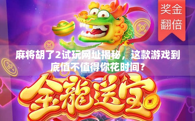 麻将胡了2试玩网址揭秘，这款游戏到底值不值得你花时间？