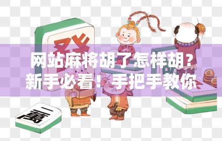 网站麻将胡了怎样胡？新手必看！手把手教你从零学会在线麻将胡牌技巧！