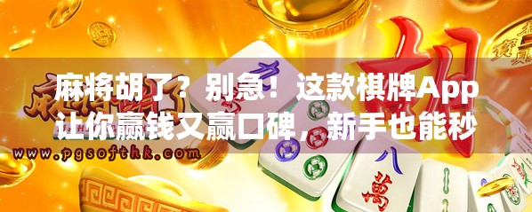 麻将胡了？别急！这款棋牌App让你赢钱又赢口碑，新手也能秒变老手！
