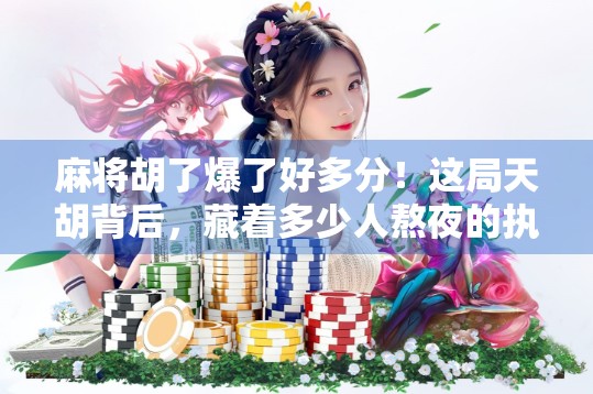 麻将胡了爆了好多分！这局天胡背后，藏着多少人熬夜的执念？