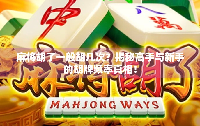 麻将胡了一般胡几次？揭秘高手与新手的胡牌频率真相！