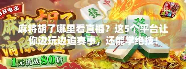 麻将胡了哪里看直播？这5个平台让你边玩边追赛事，还能学绝技！