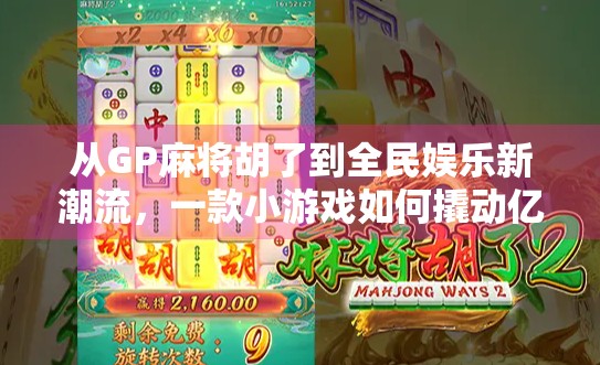 从GP麻将胡了到全民娱乐新潮流，一款小游戏如何撬动亿万用户的社交热情？