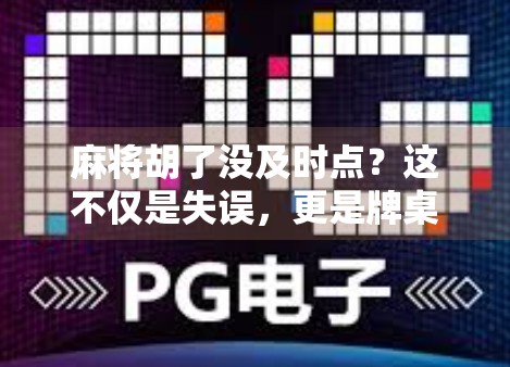 麻将胡了没及时点？这不仅是失误，更是牌桌情商的试金石！