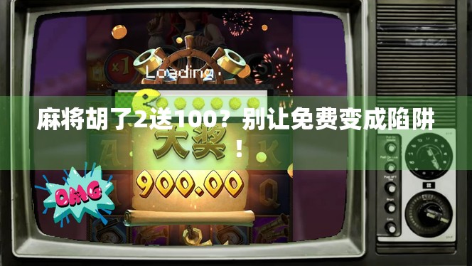 麻将胡了2送100？别让免费变成陷阱！