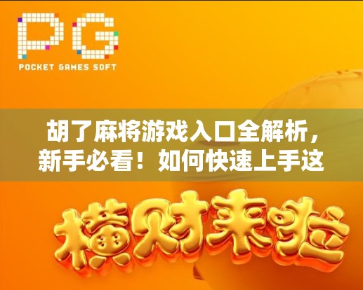 胡了麻将游戏入口全解析，新手必看！如何快速上手这款国民级麻将手游？