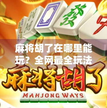 麻将胡了在哪里能玩?全网最全玩法指南来了!新手必看!