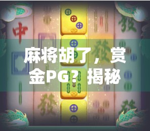 麻将胡了，赏金PG？揭秘麻将+直播背后的流量密码与风险陷阱！