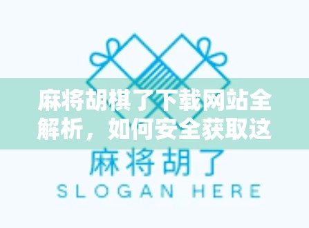 麻将胡棋了下载网站全解析，如何安全获取这款热门棋牌应用？