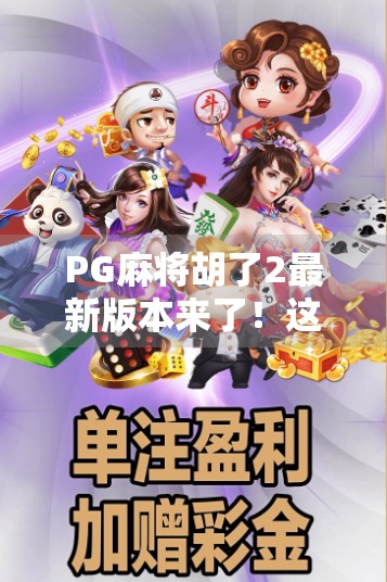 PG麻将胡了2最新版本来了！这波更新，让老玩家都惊呼太香了！