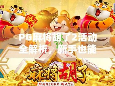 PG麻将胡了2活动全解析，新手也能秒变高手的隐藏技巧大揭秘！