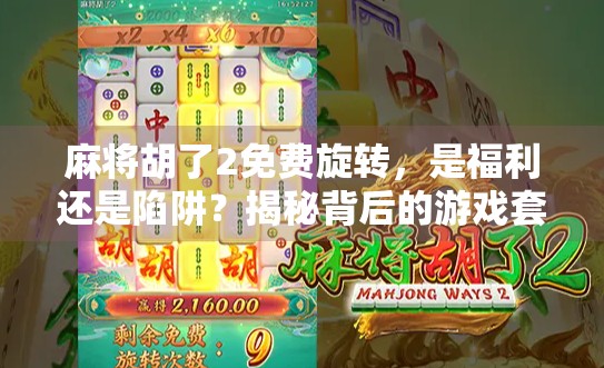 麻将胡了2免费旋转，是福利还是陷阱？揭秘背后的游戏套路！