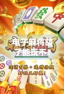 电子麻将胡了能玩不?揭秘背后的技术逻辑与合法边界!