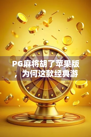 PG麻将胡了苹果版，为何这款经典游戏在iOS平台依旧人气不减？