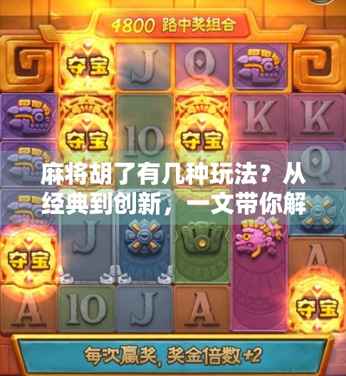 麻将胡了有几种玩法？从经典到创新，一文带你解锁中国牌桌上的无限可能！