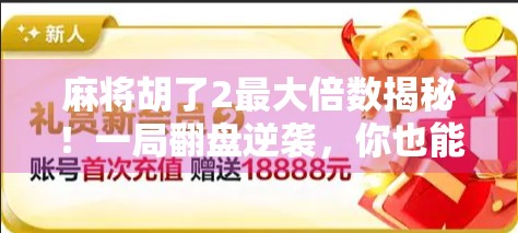 麻将胡了2最大倍数揭秘！一局翻盘逆袭，你也能成为牌桌王者！