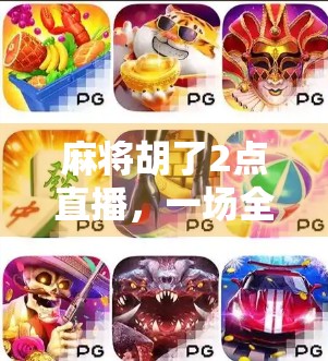 麻将胡了2点直播，一场全民娱乐的狂欢，为何让千万人深夜不睡？