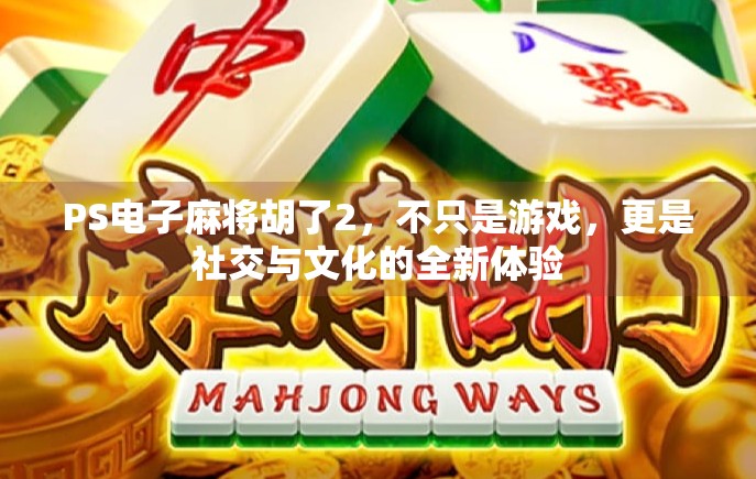 PS电子麻将胡了2，不只是游戏，更是社交与文化的全新体验