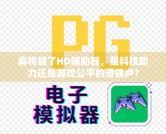 麻将胡了HD辅助器，是科技助力还是游戏公平的滑铁卢？