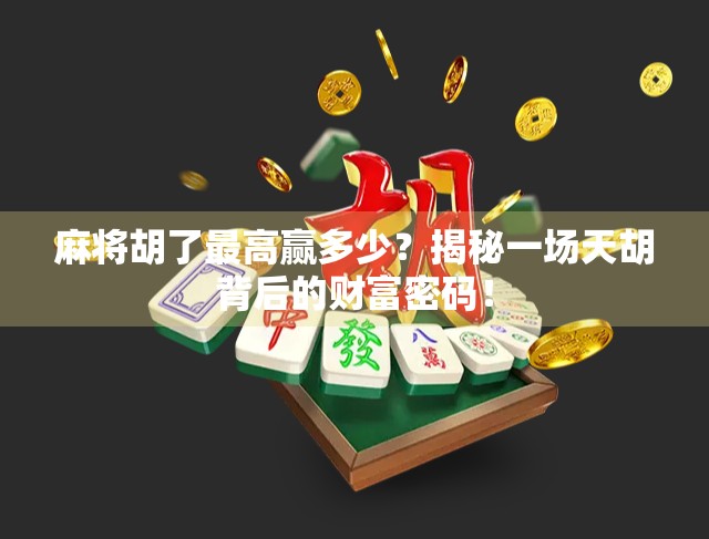 麻将胡了最高赢多少?揭秘一场天胡背后的财富密码! 麻将胡了最高赢多少?揭秘一场天胡背后的财富密码!