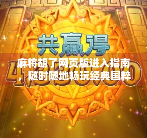 麻将胡了网页版进入指南，随时随地畅玩经典国粹，轻松上手不费脑！