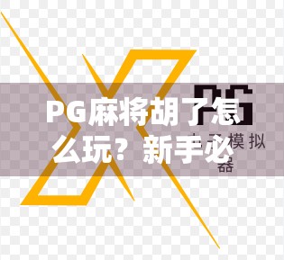 PG麻将胡了怎么玩?新手必看!从入门到精通的完整攻略来了!
