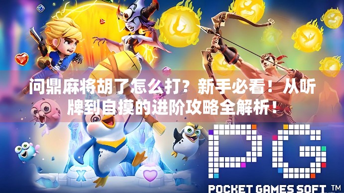 问鼎麻将胡了怎么打?新手必看!从听牌到自摸的进阶攻略全解析! 问鼎麻将胡了怎么打?新手必看!从听牌到自摸的进阶攻略全解析!