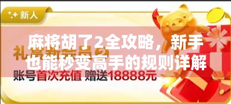 麻将胡了2全攻略，新手也能秒变高手的规则详解与实战技巧！