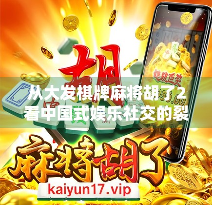 从大发棋牌麻将胡了2看中国式娱乐社交的裂变与重构