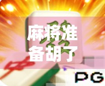 麻将准备胡了叫什么？揭秘听牌背后的玄机与技巧！