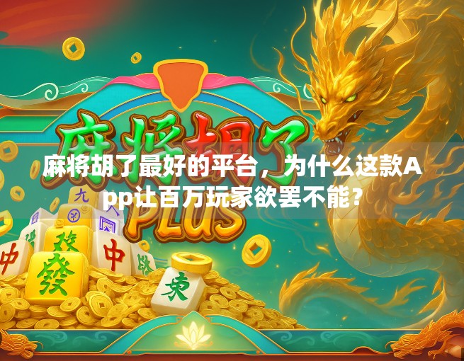 麻将胡了最好的平台，为什么这款App让百万玩家欲罢不能？