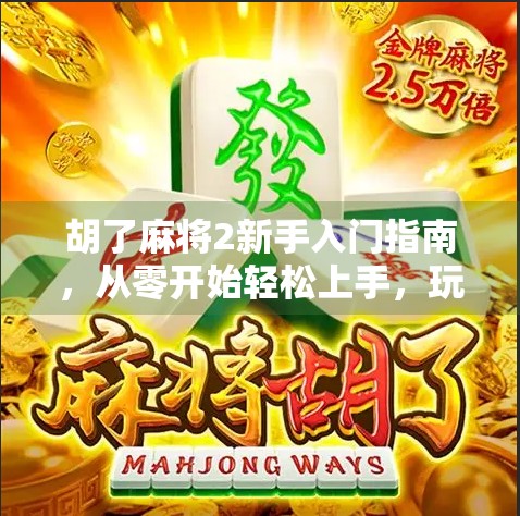 胡了麻将2新手入门指南，从零开始轻松上手，玩转经典国粹！