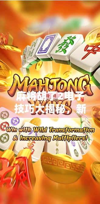 麻将胡了2电子技巧大揭秘，新手也能秒变老手的5个实战秘籍！