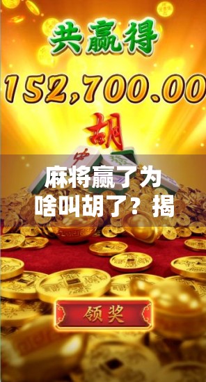 麻将赢了为啥叫胡了？揭秘这个耳熟能详的词背后的文化密码！