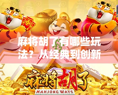 麻将胡了有哪些玩法？从经典到创新，一文看懂麻将的无限可能！