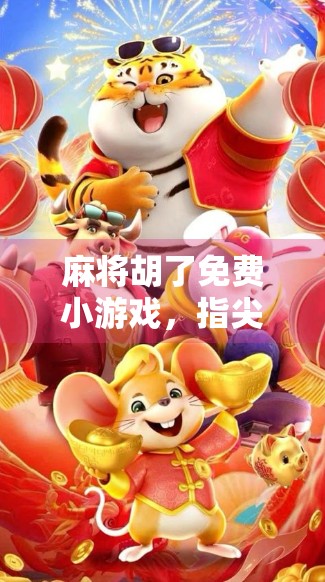 麻将胡了免费小游戏,指尖上的东方智慧,为何它能风靡全球?