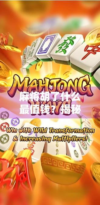 麻将胡了什么最值钱？揭秘牌局背后的财富密码！