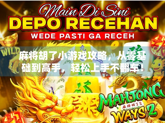 麻将胡了小游戏攻略，从零基础到高手，轻松上手不翻车！